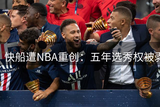 快船遭NBA重创：五年选秀权被剥夺并罚款3000万美元